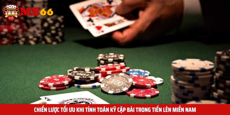 Chiến lược tối ưu khi tính toán kỹ cặp bài trong tiến lên miền nam