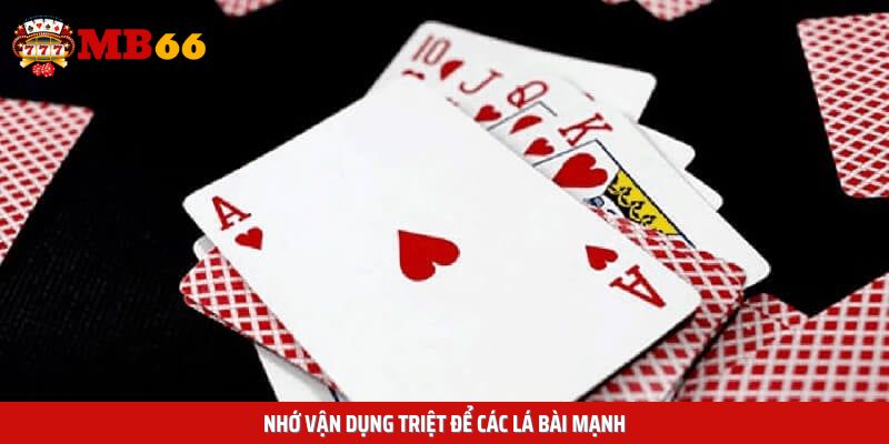 Nhớ vận dụng triệt để các lá bài mạnh