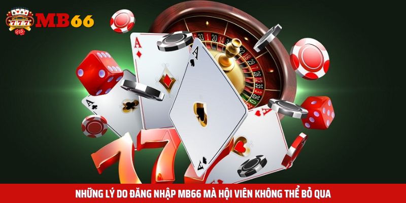 Những lý do đăng nhập Mb66 mà hội viên không thể bỏ qua