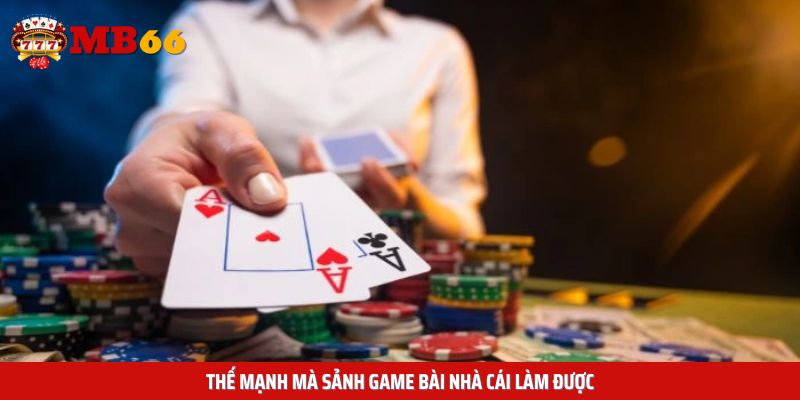 Thế mạnh mà sảnh game bài nhà cái làm được