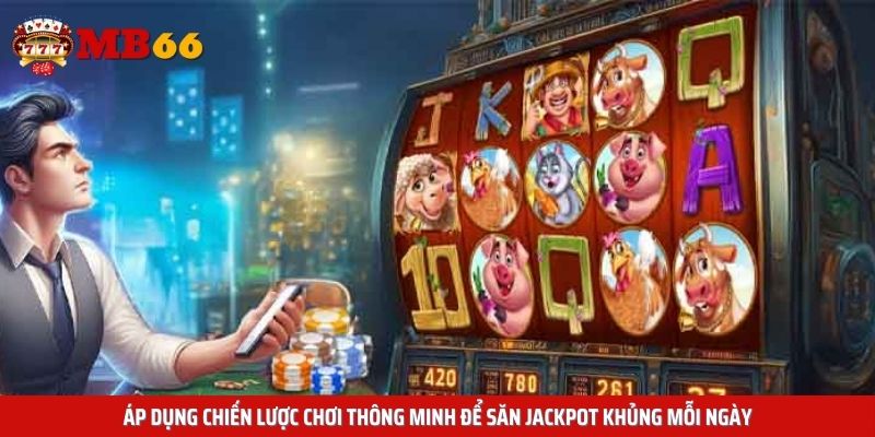 Áp dụng chiến lược chơi thông minh để săn Jackpot khủng mỗi ngày