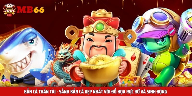 Bắn cá Thần Tài - Sảnh bắn cá đẹp nhất với đồ họa rực rỡ và sinh động 