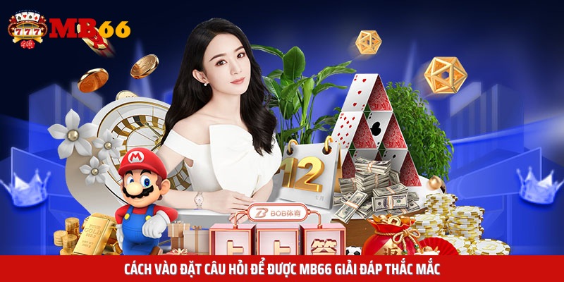 Cách vào đặt câu hỏi để được MB66 giải đáp thắc mắc