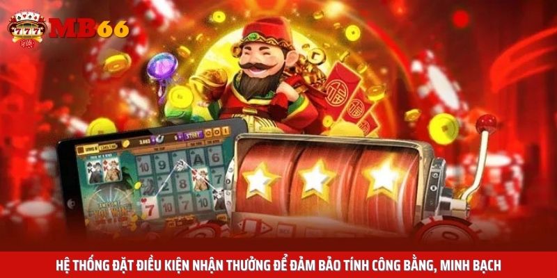 Hệ thống đặt điều kiện nhận thưởng để đảm bảo tính công bằng, minh bạch