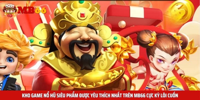 Kho game nổ hũ siêu phẩm được yêu thích nhất trên MB66 cực kỳ lôi cuốn