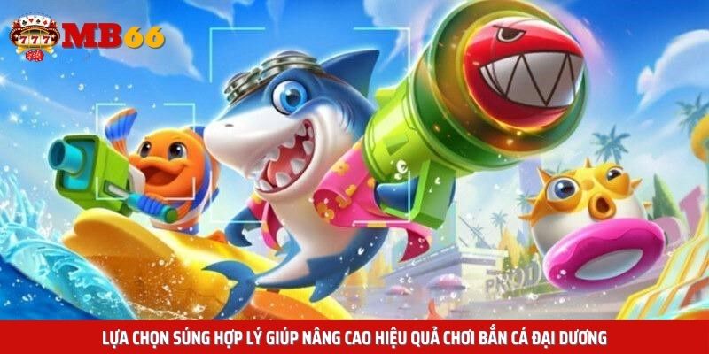 Lựa chọn súng hợp lý giúp nâng cao hiệu quả chơi bắn cá đại dương