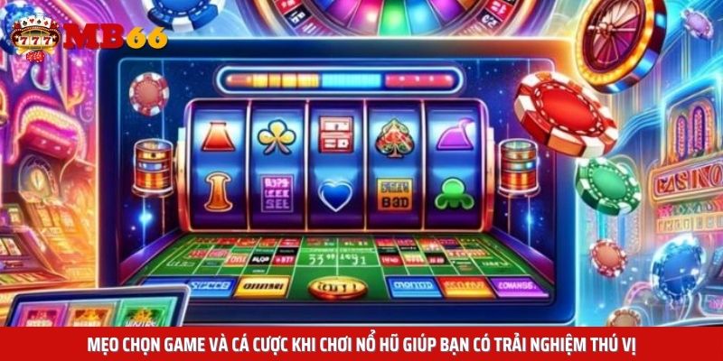 Mẹo chọn game và cá cược khi chơi nổ hũ giúp bạn có trải nghiệm thú vị