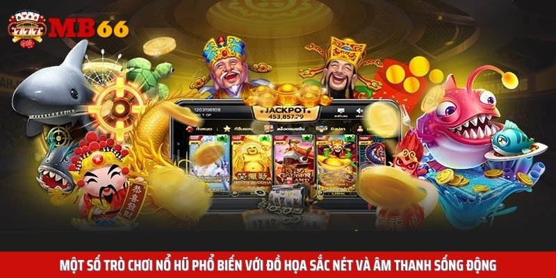 Một số trò chơi nổ hũ phổ biến với đồ họa sắc nét và âm thanh sống động