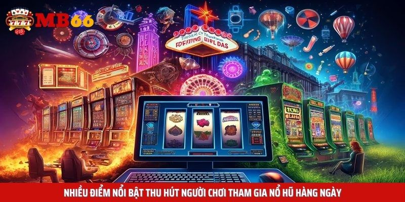 Nhiều điểm nổi bật thu hút người chơi tham gia nổ hũ hàng ngày