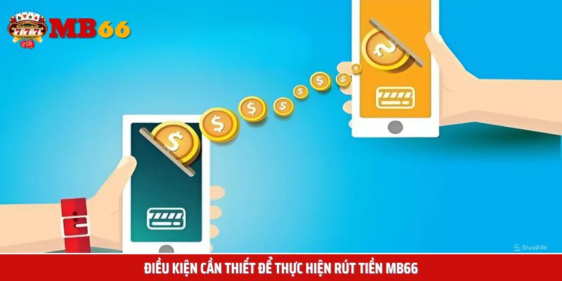 Đáp ứng đầy đủ các điều kiện rút tiền Mb66 đưa ra