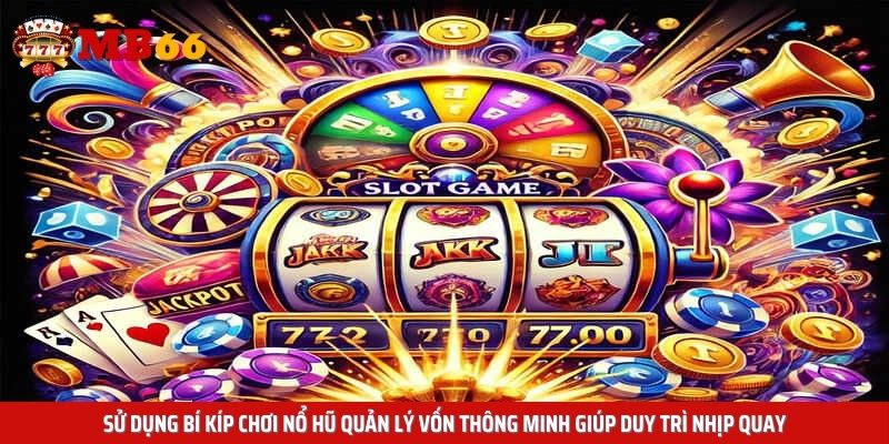 Sử dụng bí kíp chơi nổ hũ quản lý vốn thông minh giúp duy trì nhịp quay