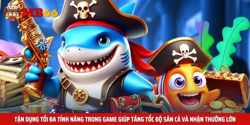 Tận dụng tối đa tính năng trong game giúp tăng tốc độ săn cá và nhận thưởng lớn
