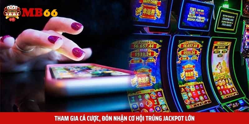 Tham gia cá cược, đón nhận cơ hội trúng jackpot lớn
