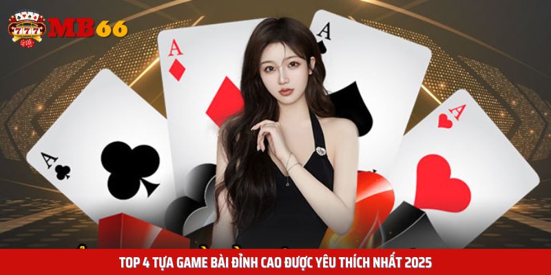 Top 4 tựa game bài đỉnh cao được yêu thích nhất 2025