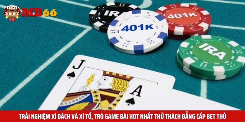 Trải nghiệm Xì Dách và Xì Tố, trò game bài hot nhất thử thách đẳng cấp bet thủ